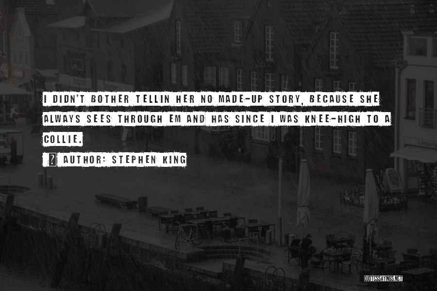 Stephen King Quotes: I Didn't Bother Tellin Her No Made-up Story, Because She Always Sees Through Em And Has Since I Was Knee-high