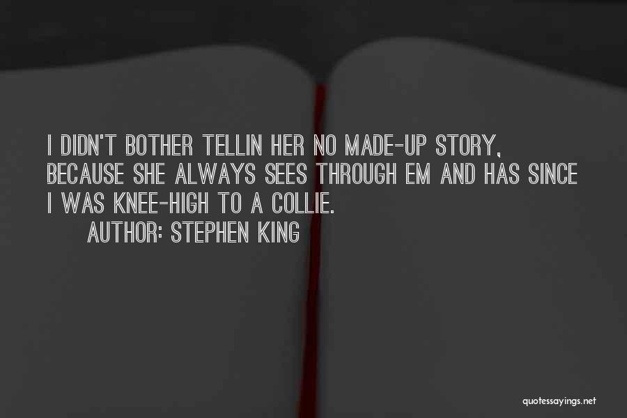 Stephen King Quotes: I Didn't Bother Tellin Her No Made-up Story, Because She Always Sees Through Em And Has Since I Was Knee-high