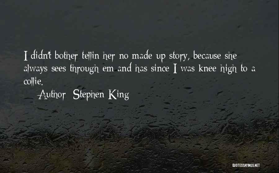 Stephen King Quotes: I Didn't Bother Tellin Her No Made-up Story, Because She Always Sees Through Em And Has Since I Was Knee-high