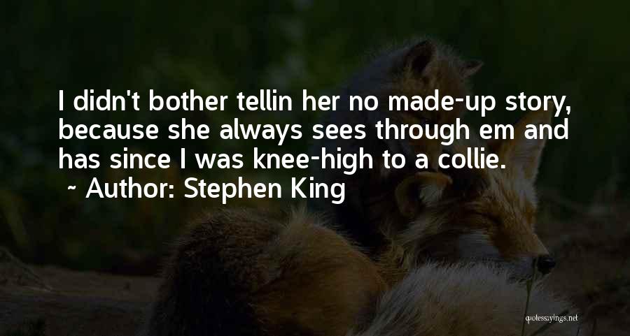 Stephen King Quotes: I Didn't Bother Tellin Her No Made-up Story, Because She Always Sees Through Em And Has Since I Was Knee-high