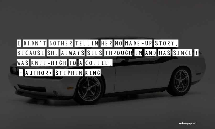 Stephen King Quotes: I Didn't Bother Tellin Her No Made-up Story, Because She Always Sees Through Em And Has Since I Was Knee-high
