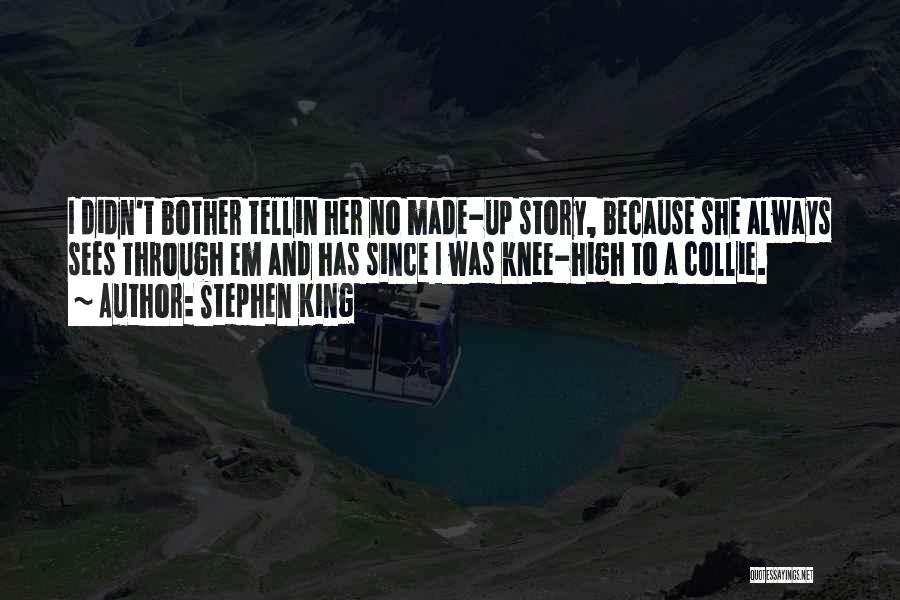 Stephen King Quotes: I Didn't Bother Tellin Her No Made-up Story, Because She Always Sees Through Em And Has Since I Was Knee-high