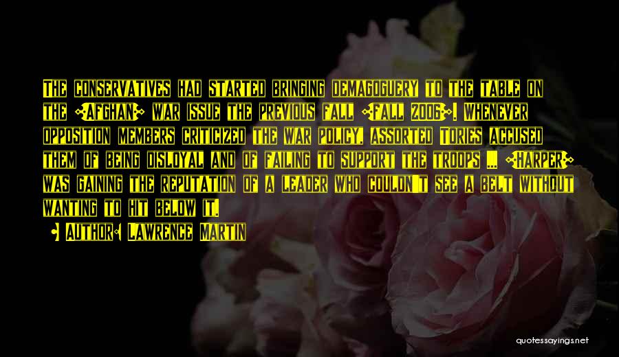Lawrence Martin Quotes: The Conservatives Had Started Bringing Demagoguery To The Table On The [afghan] War Issue The Previous Fall [fall 2006]. Whenever