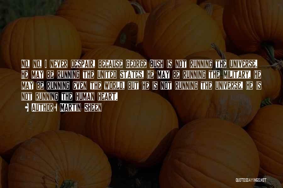 Martin Sheen Quotes: No, No, I Never Despair, Because George Bush Is Not Running The Universe. He May Be Running The United States,