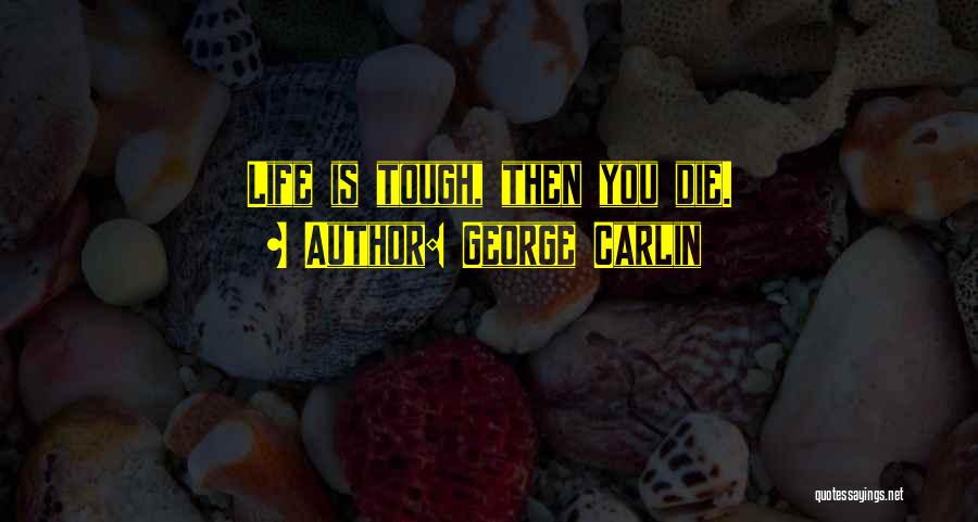 George Carlin Quotes: Life Is Tough, Then You Die.