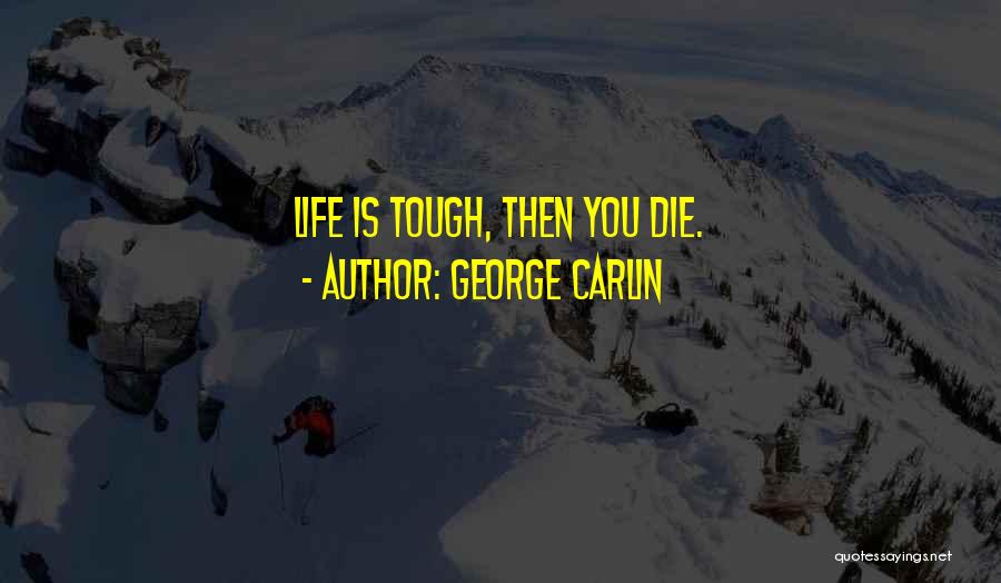 George Carlin Quotes: Life Is Tough, Then You Die.