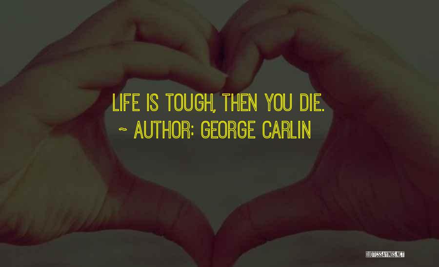 George Carlin Quotes: Life Is Tough, Then You Die.