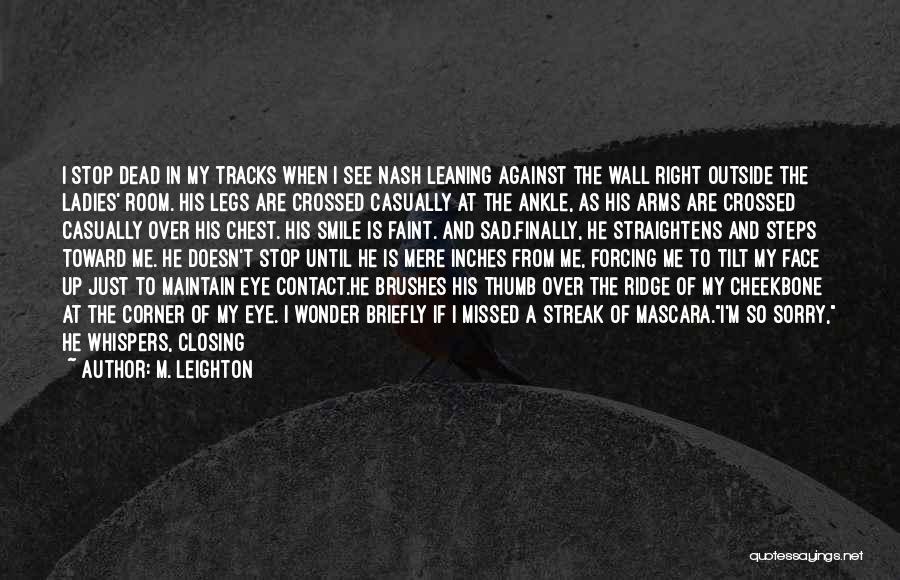 M. Leighton Quotes: I Stop Dead In My Tracks When I See Nash Leaning Against The Wall Right Outside The Ladies' Room. His