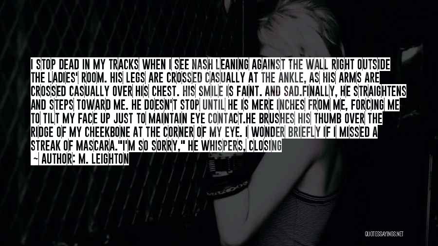 M. Leighton Quotes: I Stop Dead In My Tracks When I See Nash Leaning Against The Wall Right Outside The Ladies' Room. His