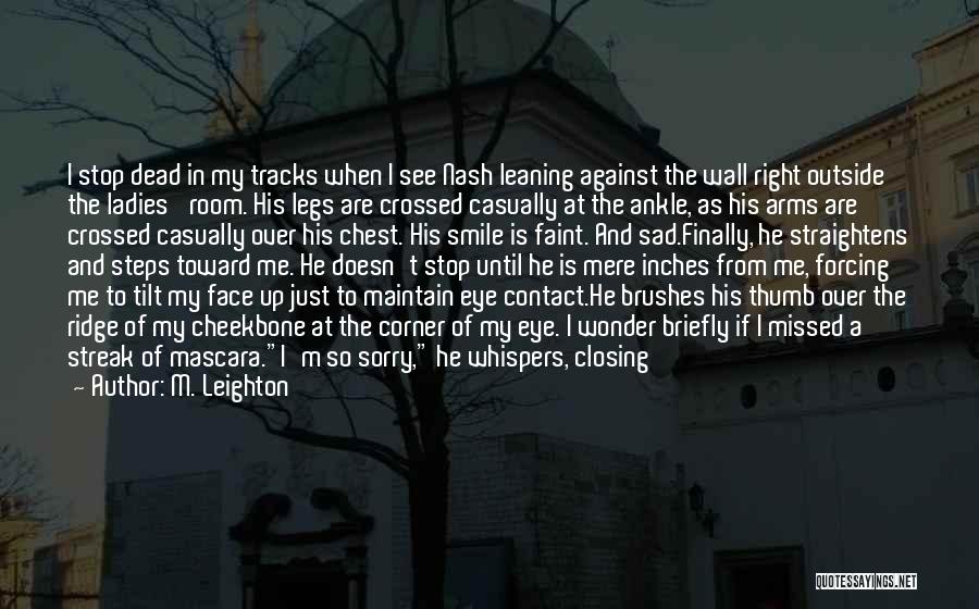 M. Leighton Quotes: I Stop Dead In My Tracks When I See Nash Leaning Against The Wall Right Outside The Ladies' Room. His