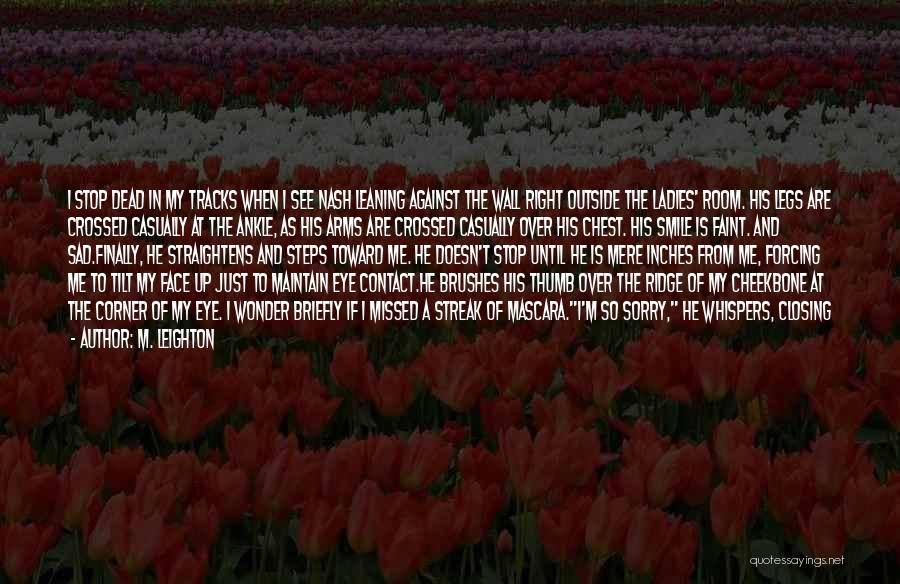 M. Leighton Quotes: I Stop Dead In My Tracks When I See Nash Leaning Against The Wall Right Outside The Ladies' Room. His