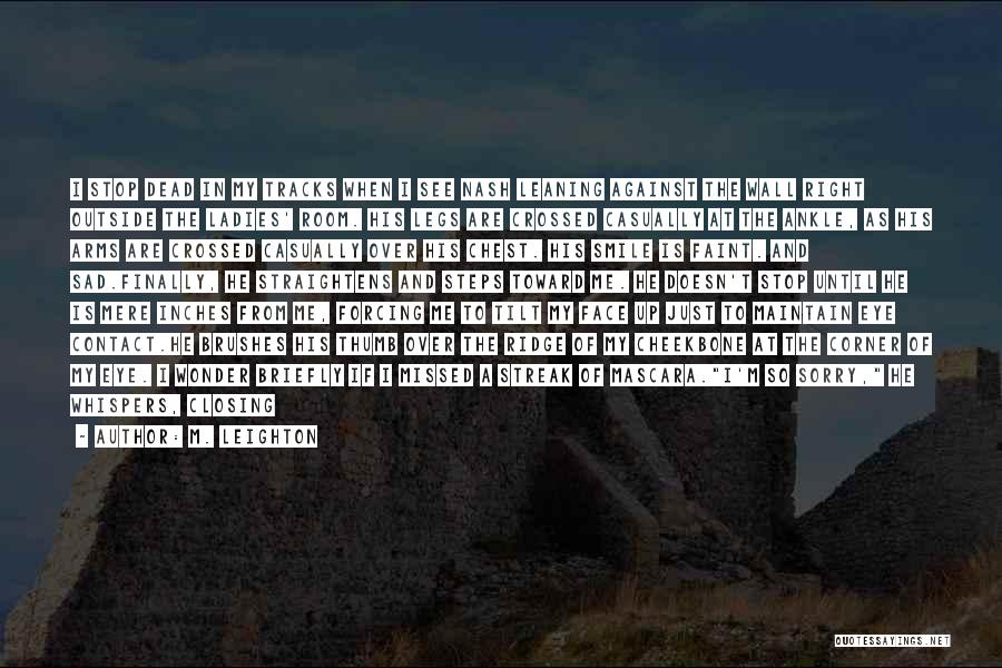 M. Leighton Quotes: I Stop Dead In My Tracks When I See Nash Leaning Against The Wall Right Outside The Ladies' Room. His