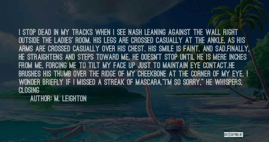 M. Leighton Quotes: I Stop Dead In My Tracks When I See Nash Leaning Against The Wall Right Outside The Ladies' Room. His