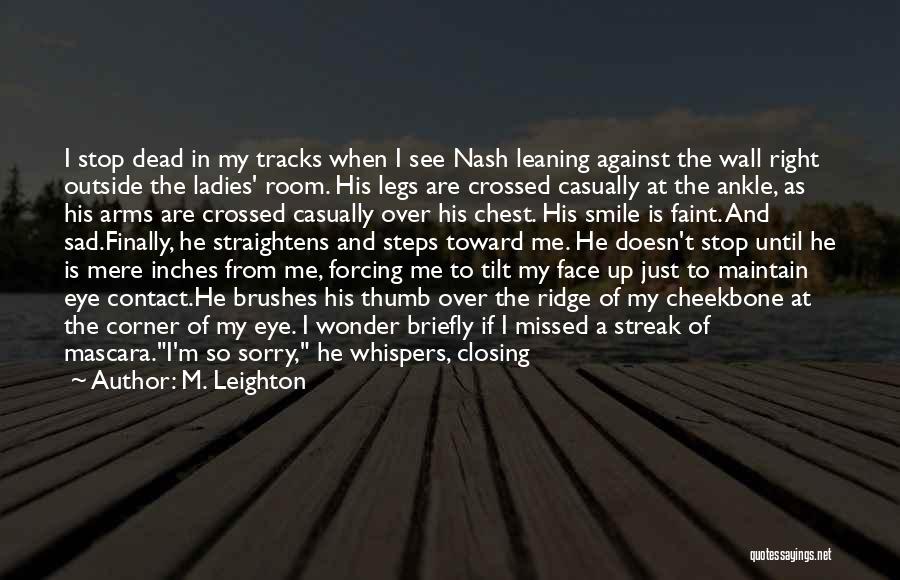 M. Leighton Quotes: I Stop Dead In My Tracks When I See Nash Leaning Against The Wall Right Outside The Ladies' Room. His