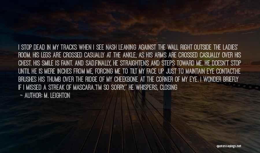 M. Leighton Quotes: I Stop Dead In My Tracks When I See Nash Leaning Against The Wall Right Outside The Ladies' Room. His