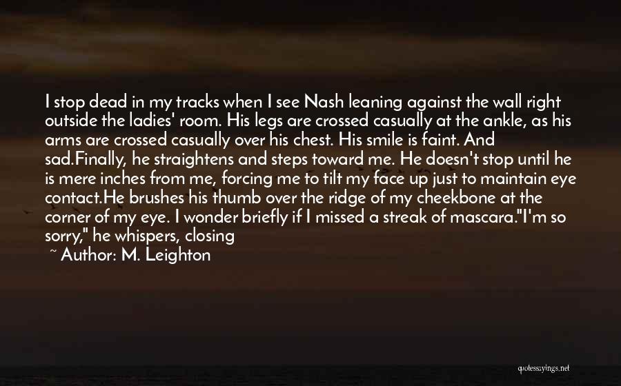 M. Leighton Quotes: I Stop Dead In My Tracks When I See Nash Leaning Against The Wall Right Outside The Ladies' Room. His