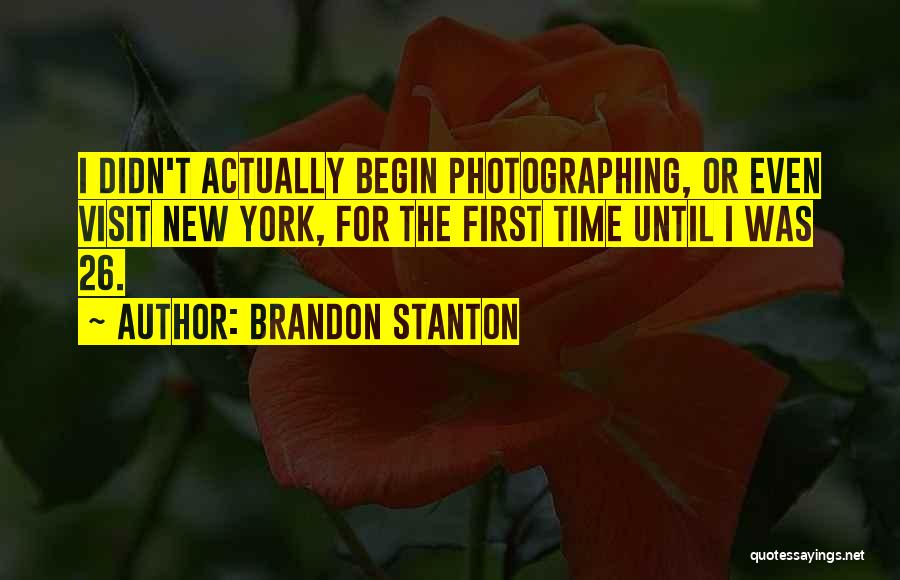 Brandon Stanton Quotes: I Didn't Actually Begin Photographing, Or Even Visit New York, For The First Time Until I Was 26.