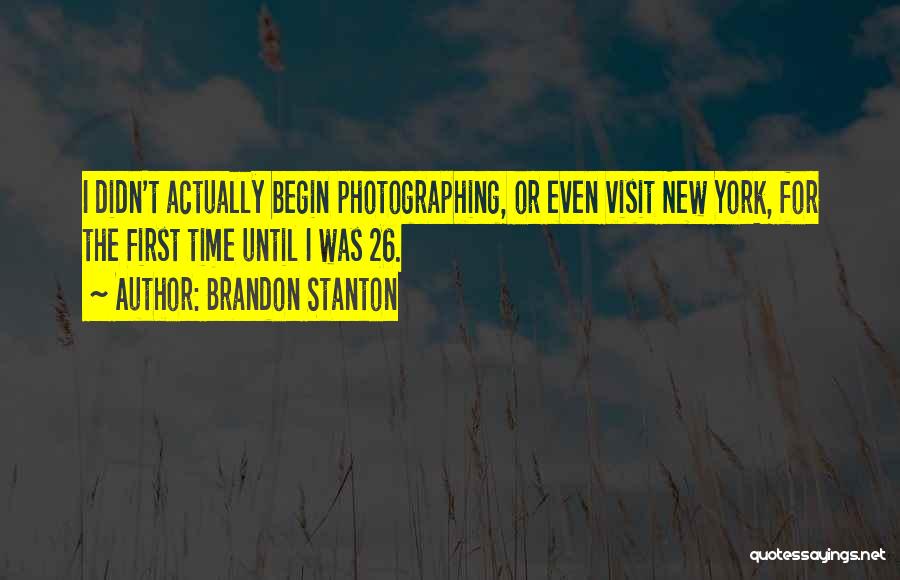 Brandon Stanton Quotes: I Didn't Actually Begin Photographing, Or Even Visit New York, For The First Time Until I Was 26.