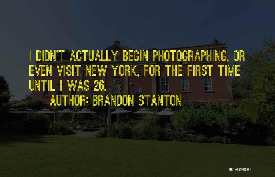 Brandon Stanton Quotes: I Didn't Actually Begin Photographing, Or Even Visit New York, For The First Time Until I Was 26.