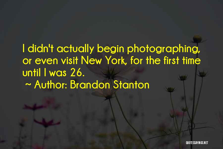 Brandon Stanton Quotes: I Didn't Actually Begin Photographing, Or Even Visit New York, For The First Time Until I Was 26.