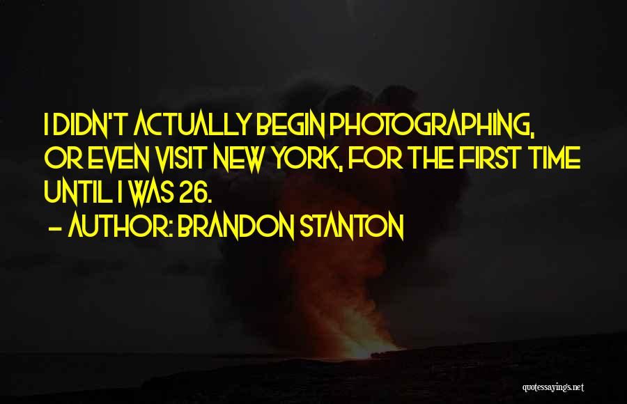 Brandon Stanton Quotes: I Didn't Actually Begin Photographing, Or Even Visit New York, For The First Time Until I Was 26.