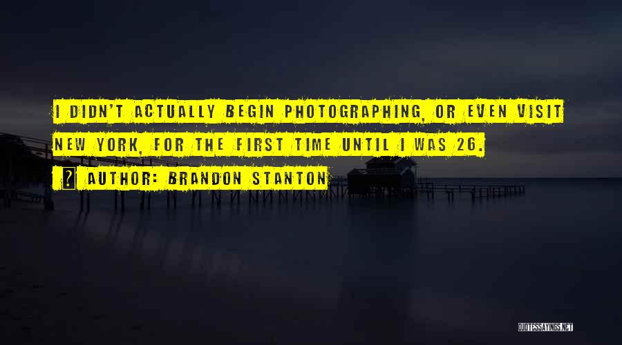 Brandon Stanton Quotes: I Didn't Actually Begin Photographing, Or Even Visit New York, For The First Time Until I Was 26.