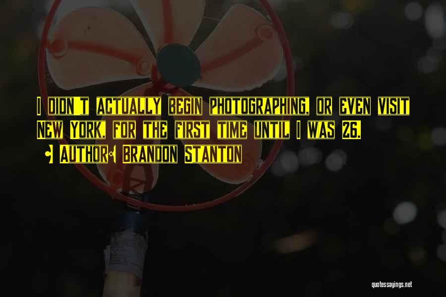 Brandon Stanton Quotes: I Didn't Actually Begin Photographing, Or Even Visit New York, For The First Time Until I Was 26.