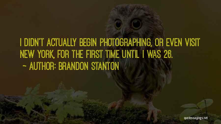 Brandon Stanton Quotes: I Didn't Actually Begin Photographing, Or Even Visit New York, For The First Time Until I Was 26.