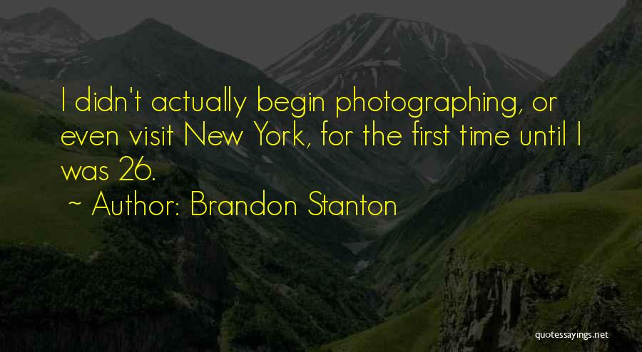 Brandon Stanton Quotes: I Didn't Actually Begin Photographing, Or Even Visit New York, For The First Time Until I Was 26.