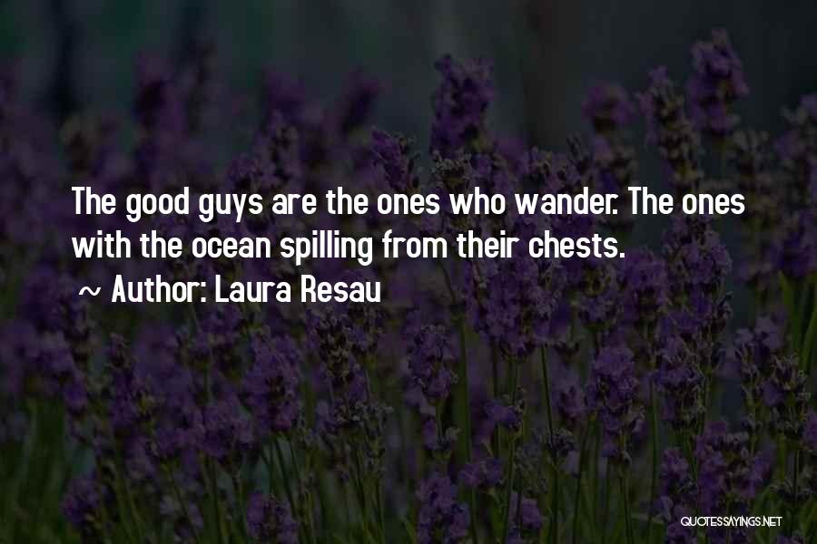 Laura Resau Quotes: The Good Guys Are The Ones Who Wander. The Ones With The Ocean Spilling From Their Chests.