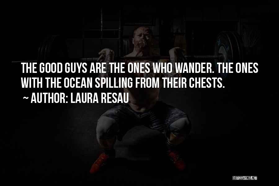 Laura Resau Quotes: The Good Guys Are The Ones Who Wander. The Ones With The Ocean Spilling From Their Chests.