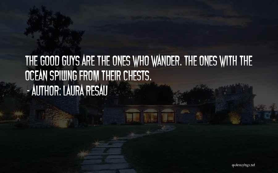 Laura Resau Quotes: The Good Guys Are The Ones Who Wander. The Ones With The Ocean Spilling From Their Chests.