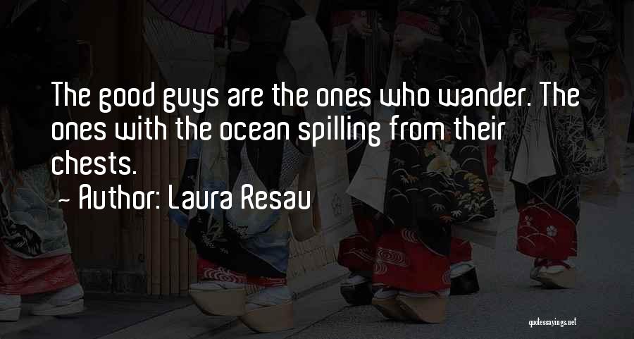 Laura Resau Quotes: The Good Guys Are The Ones Who Wander. The Ones With The Ocean Spilling From Their Chests.