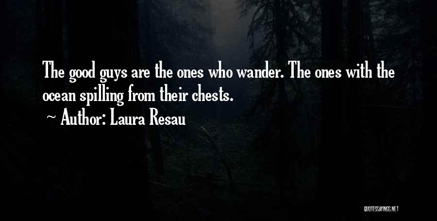 Laura Resau Quotes: The Good Guys Are The Ones Who Wander. The Ones With The Ocean Spilling From Their Chests.