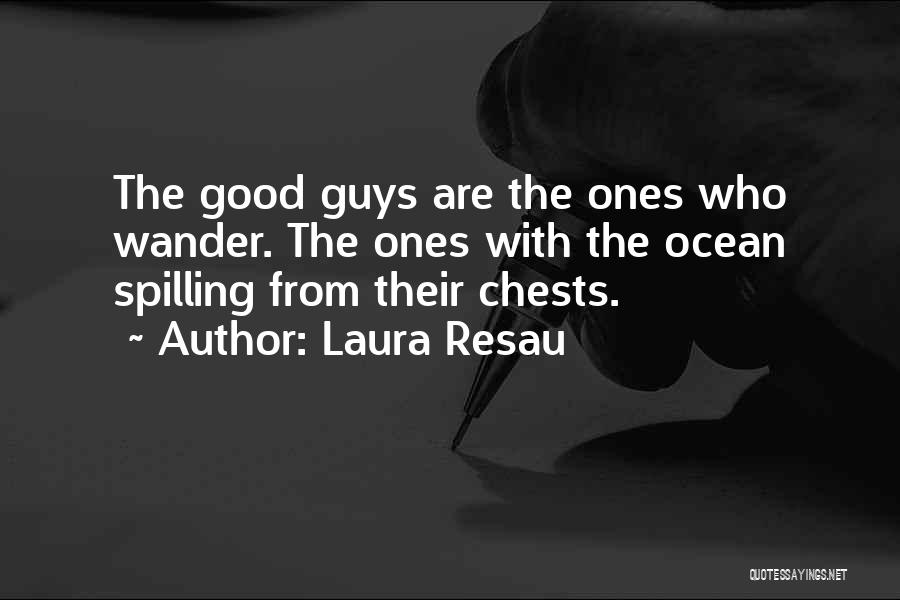 Laura Resau Quotes: The Good Guys Are The Ones Who Wander. The Ones With The Ocean Spilling From Their Chests.