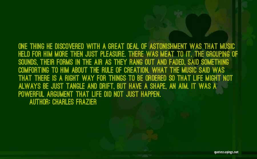 Charles Frazier Quotes: One Thing He Discovered With A Great Deal Of Astonishment Was That Music Held For Him More Then Just Pleasure.