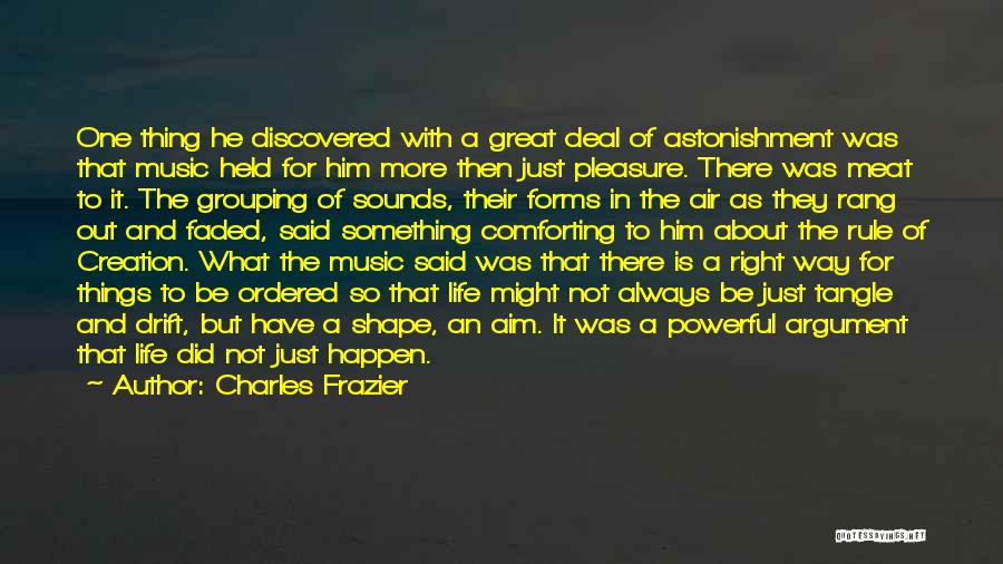 Charles Frazier Quotes: One Thing He Discovered With A Great Deal Of Astonishment Was That Music Held For Him More Then Just Pleasure.