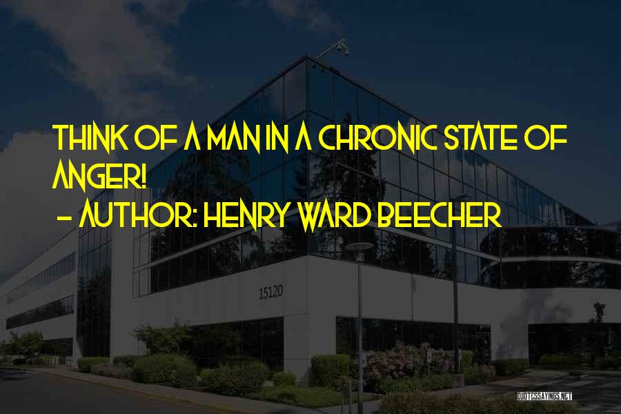 Henry Ward Beecher Quotes: Think Of A Man In A Chronic State Of Anger!