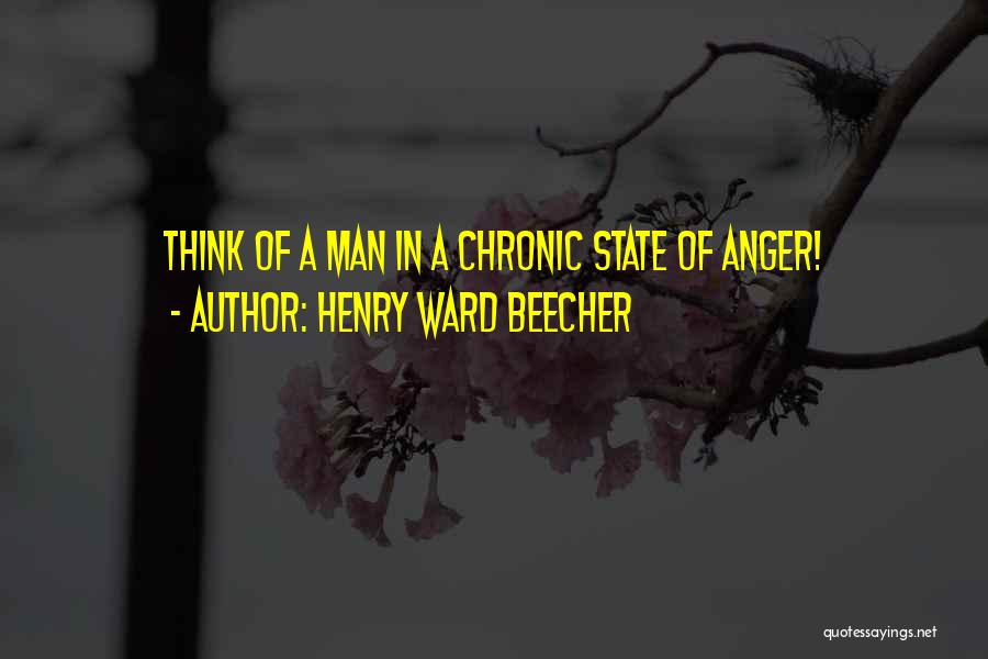 Henry Ward Beecher Quotes: Think Of A Man In A Chronic State Of Anger!