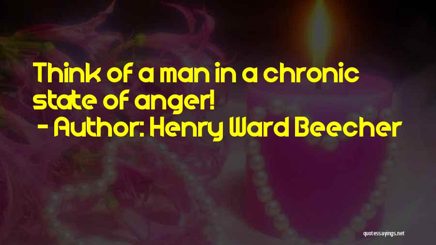 Henry Ward Beecher Quotes: Think Of A Man In A Chronic State Of Anger!