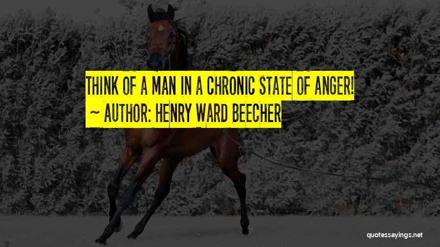 Henry Ward Beecher Quotes: Think Of A Man In A Chronic State Of Anger!