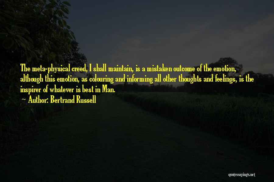 Bertrand Russell Quotes: The Meta-physical Creed, I Shall Maintain, Is A Mistaken Outcome Of The Emotion, Although This Emotion, As Colouring And Informing