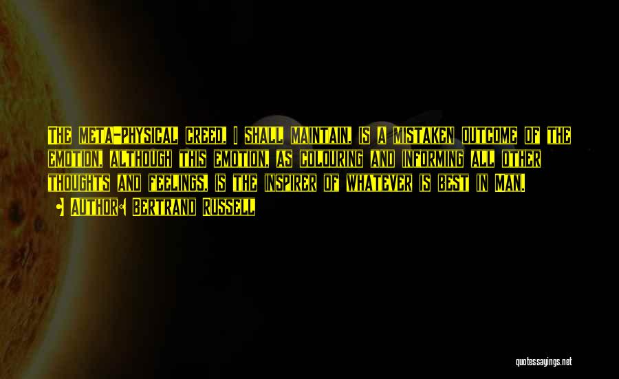 Bertrand Russell Quotes: The Meta-physical Creed, I Shall Maintain, Is A Mistaken Outcome Of The Emotion, Although This Emotion, As Colouring And Informing