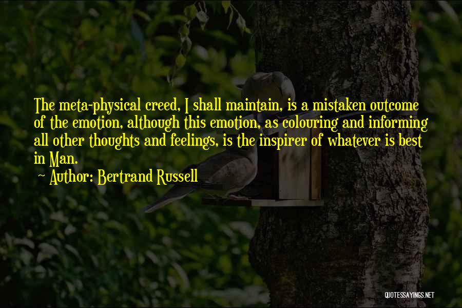 Bertrand Russell Quotes: The Meta-physical Creed, I Shall Maintain, Is A Mistaken Outcome Of The Emotion, Although This Emotion, As Colouring And Informing