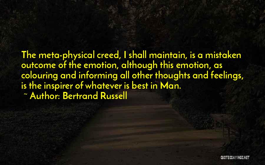 Bertrand Russell Quotes: The Meta-physical Creed, I Shall Maintain, Is A Mistaken Outcome Of The Emotion, Although This Emotion, As Colouring And Informing