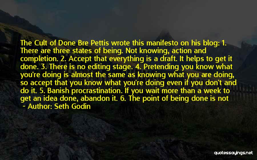 Seth Godin Quotes: The Cult Of Done Bre Pettis Wrote This Manifesto On His Blog: 1. There Are Three States Of Being. Not