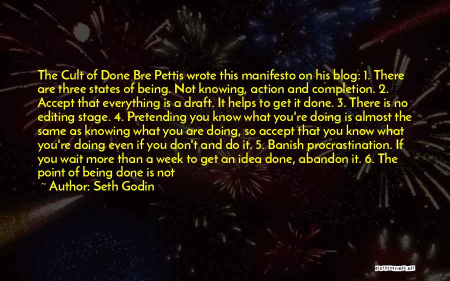 Seth Godin Quotes: The Cult Of Done Bre Pettis Wrote This Manifesto On His Blog: 1. There Are Three States Of Being. Not