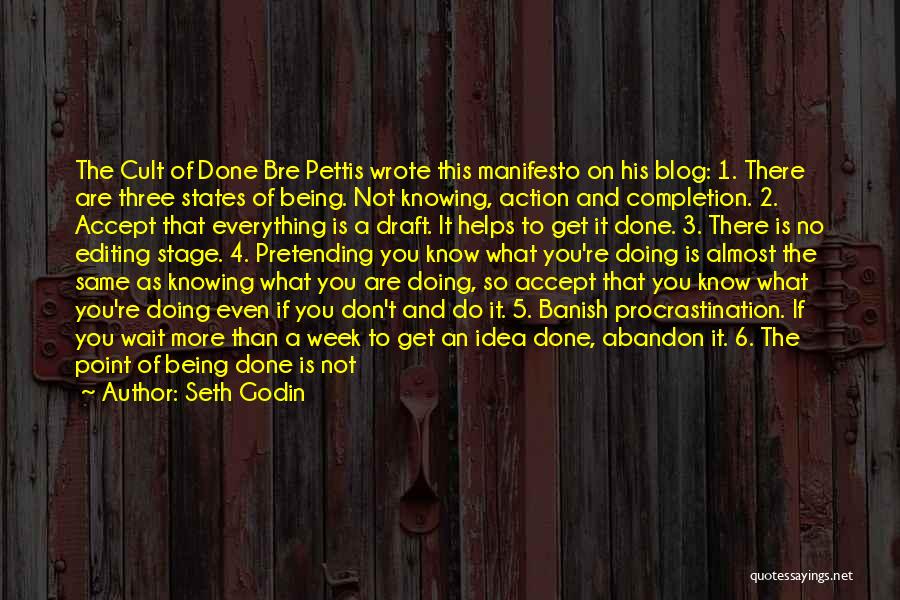 Seth Godin Quotes: The Cult Of Done Bre Pettis Wrote This Manifesto On His Blog: 1. There Are Three States Of Being. Not