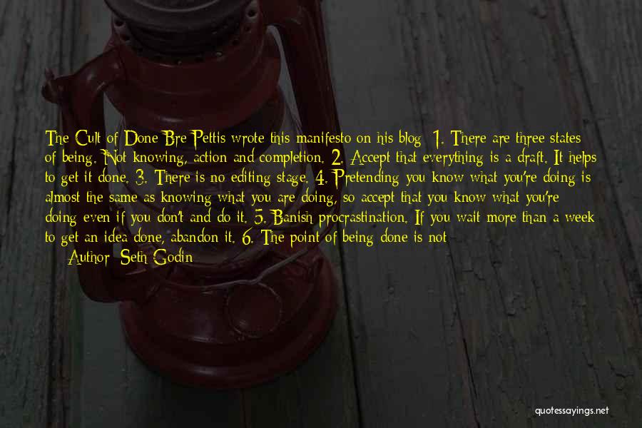Seth Godin Quotes: The Cult Of Done Bre Pettis Wrote This Manifesto On His Blog: 1. There Are Three States Of Being. Not