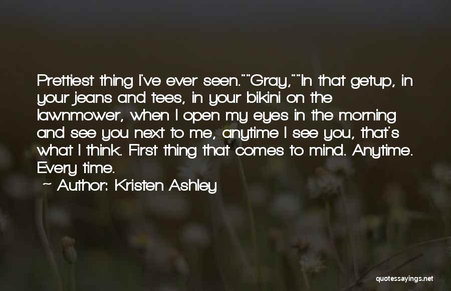 Kristen Ashley Quotes: Prettiest Thing I've Ever Seen.gray,in That Getup, In Your Jeans And Tees, In Your Bikini On The Lawnmower, When I